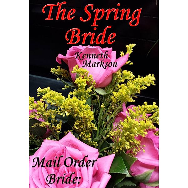 Mail Order Bride: The Spring Bride (Redeemed Western Historical Mail Order Brides, #18) / Redeemed Western Historical Mail Order Brides, Kenneth Markson