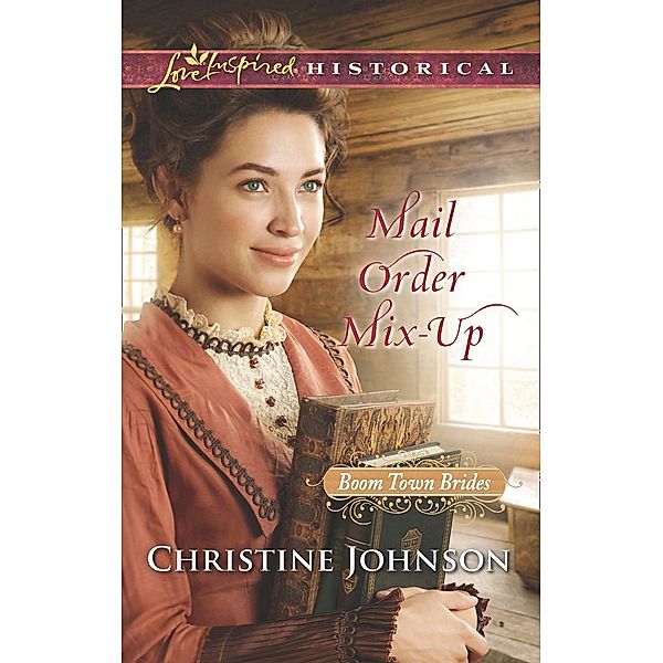 Mail Order Mix-Up (Mills & Boon Love Inspired Historical) (Boom Town Brides, Book 1) / Mills & Boon Love Inspired Historical, Christine Johnson