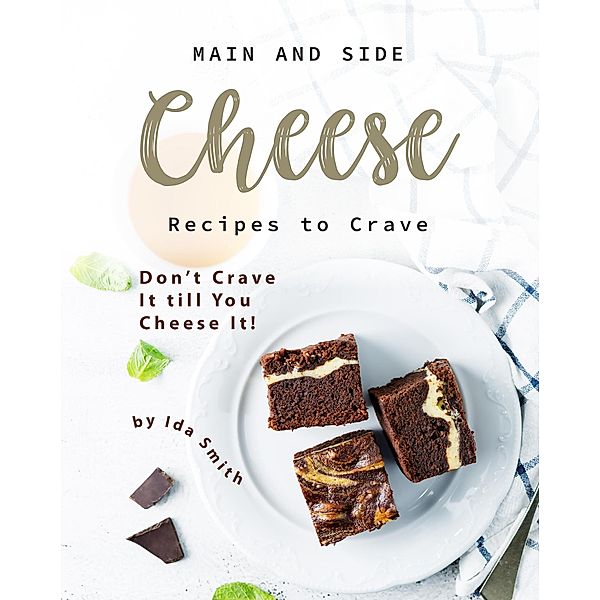 Main and Side Cheese Recipes to Crave: Don't Crave It till You Cheese It!, Ida Smith