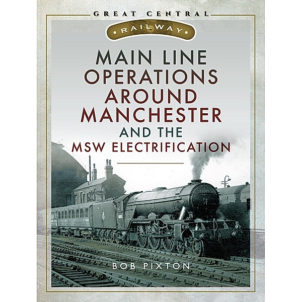 Main Line Operations Around Manchester and the MSW Electrification / Pen and Sword Transport, Pixton Robert P Pixton