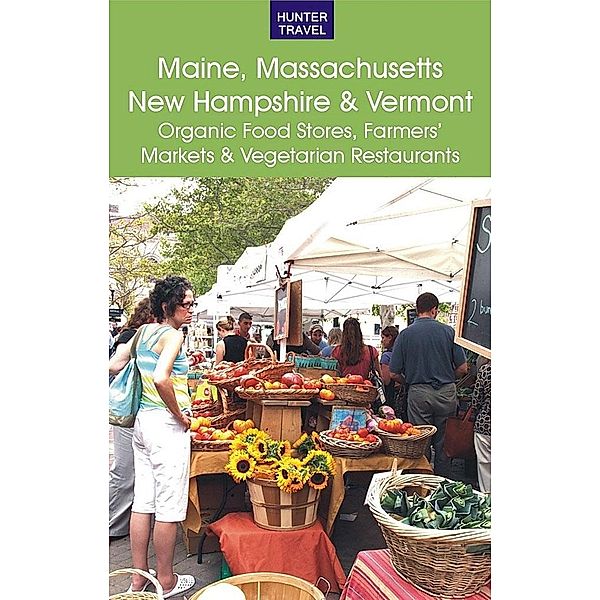 Maine, Massachusetts, New Hampshire & Vermont: The Best Organic Food Stores, Farmers' Markets & Vegetarian Restaurants / Hunter Publishing, James Bernard Frost