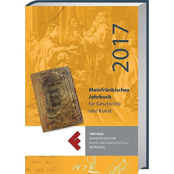 Mainfränkisches Jahrbuch für Geschichte und Kunst 2017, Freunde Mainfränkischer Kunst und Geschichte e.V. Würzburg