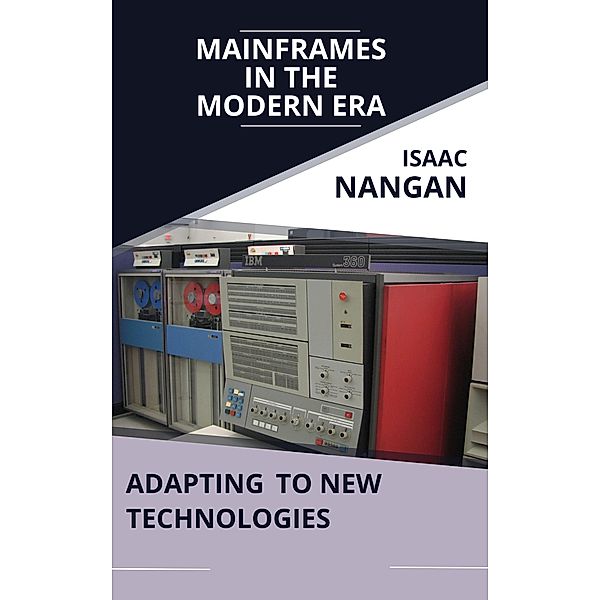 Mainframes in the Modern Era: Adapting to New Technologies / Mainframes, Isaac Nangan