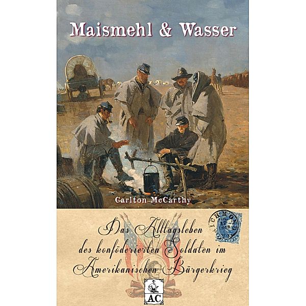 Maismehl & Wasser / Zeitzeugen des Sezessionskrieges Bd.7, Carlton McCarthy
