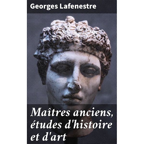 Maîtres anciens, études d'histoire et d'art, Georges Lafenestre