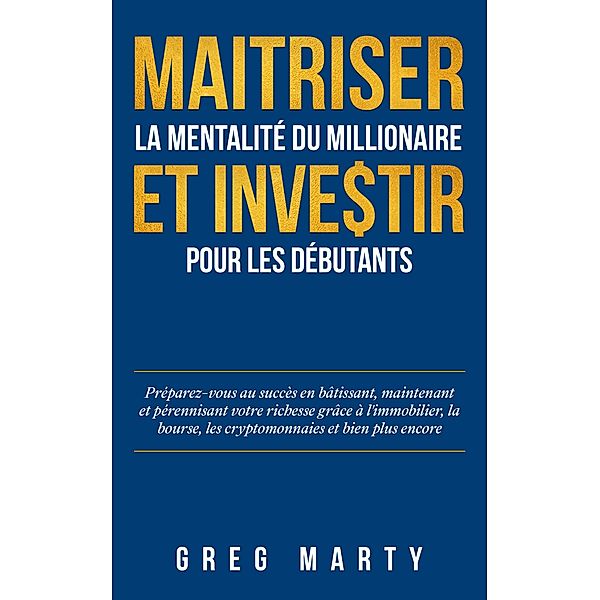 Maitriser la mentalité du millionaire et investir pour les débutants, Greg Marty