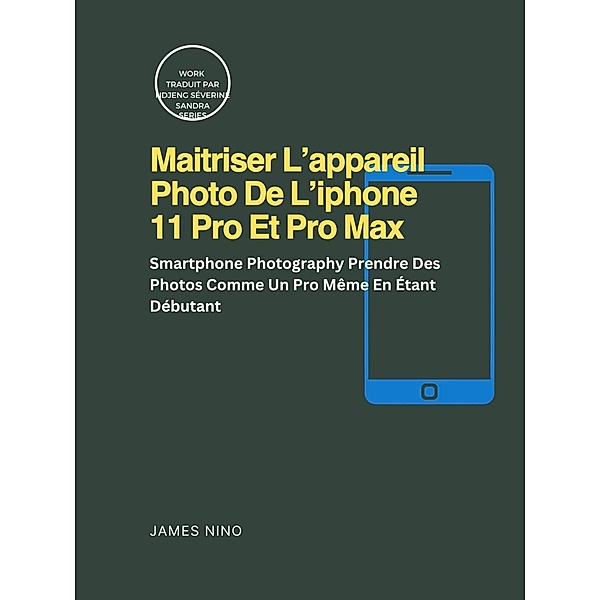 Maitriser L'appareil Photo De L'iphone 11 Pro Et Pro Max (RAS) / RAS, James Nino