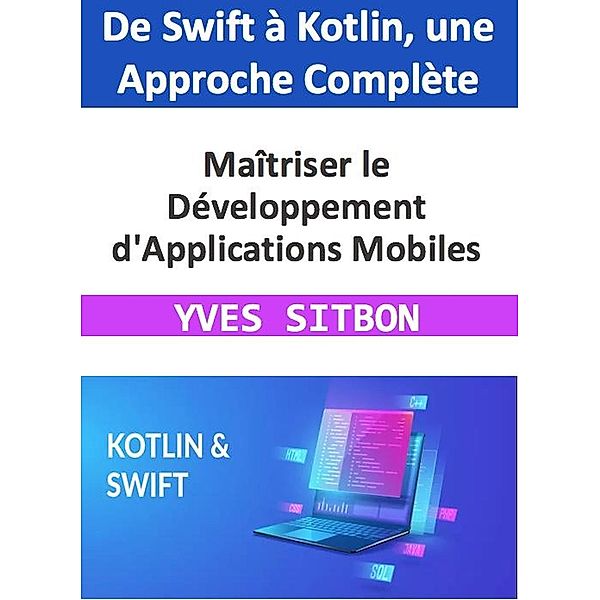 Maîtriser le Développement d'Applications Mobiles : De Swift à Kotlin, une Approche Complète, Yves Sitbon