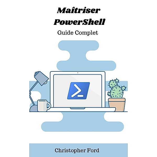 Maîtriser PowerShell: Guide Complet (La collection informatique) / La collection informatique, Christopher Ford