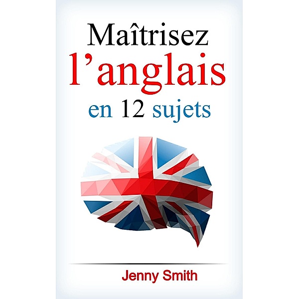 Maîtrisez l'anglais en 12 sujets., Jenny Smith