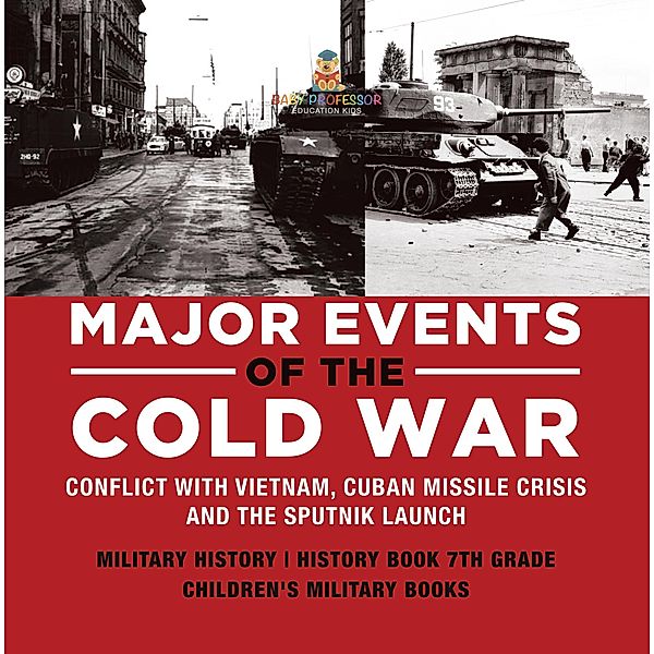 Major Events of the Cold War | Conflict with Vietnam, Cuban Missile Crisis and the Sputnik Launch | Military History | History Book 7th Grade | Children's Military Books / Baby Professor, Baby