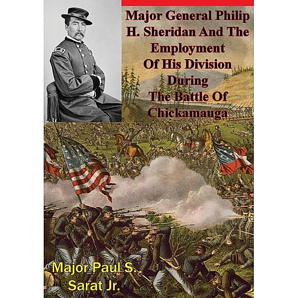 Major General Philip H. Sheridan And The Employment Of His Division During The Battle Of Chickamauga, Major Paul S. Sarat Jr.