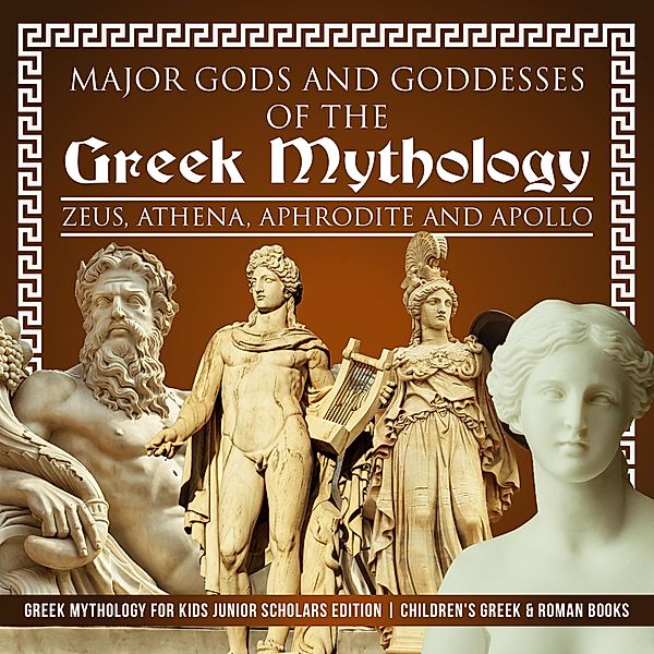 Major Gods and Goddesses of the Greek Mythology : Zeus, Athena, Aphrodite and Apollo | Greek Mythology for Kids Junior Scholars Edition | Children's Greek & Roman Books, Baby