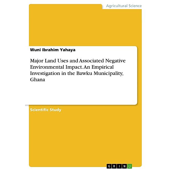 Major Land Uses and Associated Negative Environmental Impact. An Empirical Investigation in the Bawku Municipality, Ghana, Wuni Ibrahim Yahaya