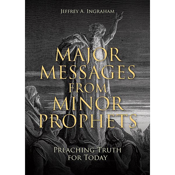 Major Messages from Minor Prophets, Jeffrey A. Ingraham