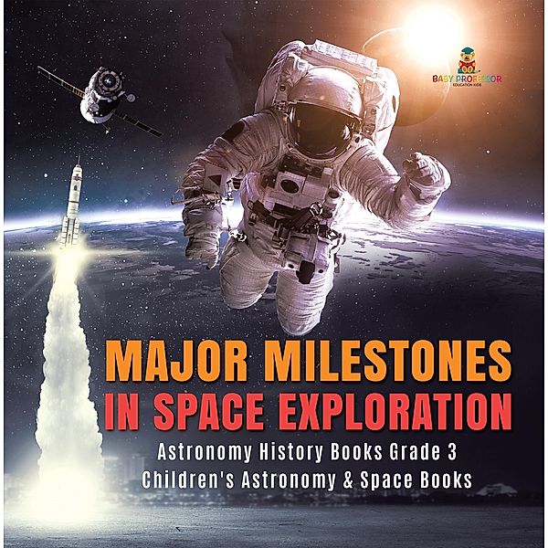 Major Milestones in Space Exploration | Astronomy History Books Grade 3 | Children's Astronomy & Space Books / Baby Professor, Baby