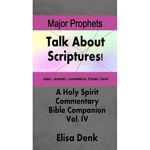 Major Prophets (Talk About Scriptures! A Holy Spirit Commentary - Bible Companion, #4) / Talk About Scriptures! A Holy Spirit Commentary - Bible Companion, Elisa Denk