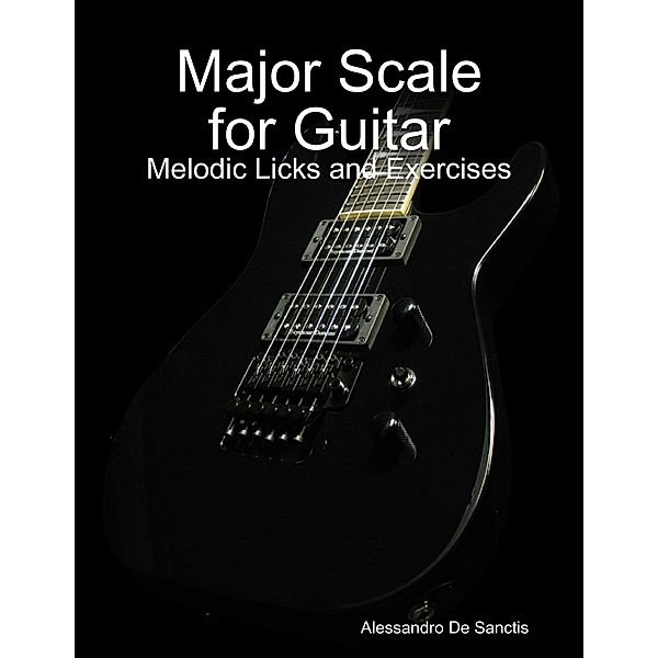 Major Scale for Guitar - Melodic Licks and Exercises, Alessandro De Sanctis