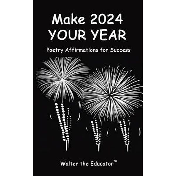 Make 2024 Your Year / Poetry Affirmations Book Series, Walter the Educator