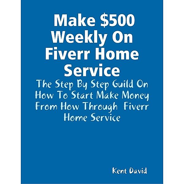 Make $500 Weekly On Fiverr Home Service, Kent David