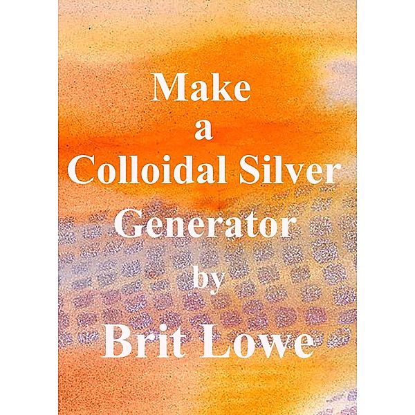 Make A Colloidal Silver Generator, Brit Lowe