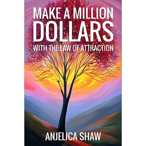 Make a Million Dollars with The Law of Attraction: Manifest Financial Abundance, Anjelica Shaw