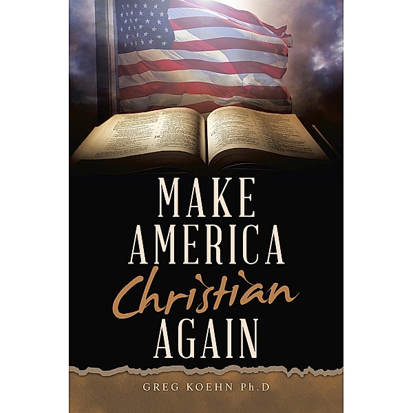 Make America Christian Again, Greg Koehn Ph. D