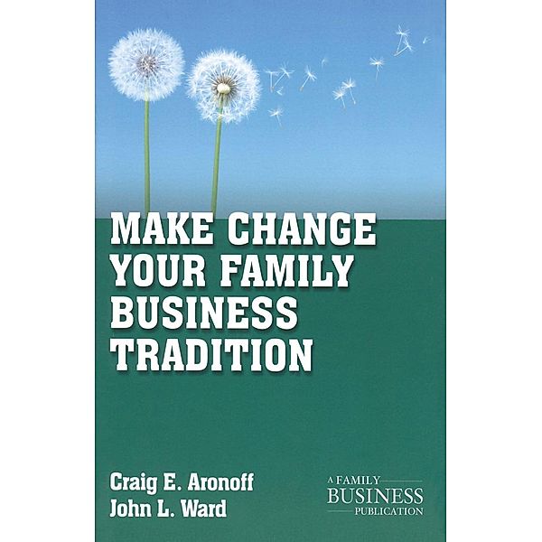Make Change Your Family Business Tradition / A Family Business Publication, C. Aronoff, J. Ward