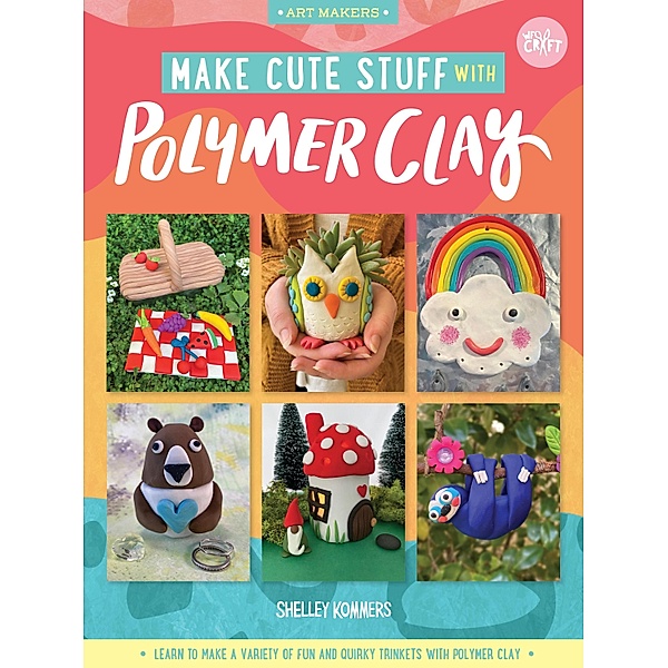 Make Cute Stuff with Polymer Clay / Art Makers, Shelley Kommers