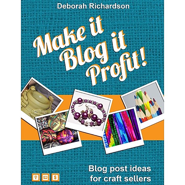 Make It, Blog It, Profit! - Blog Post Ideas for Craft Sellers, Deborah Richardson
