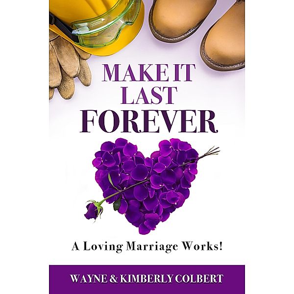 Make It Last Forever: A Loving Marriage Works, Wayne Colbert, Kimberly Colbert