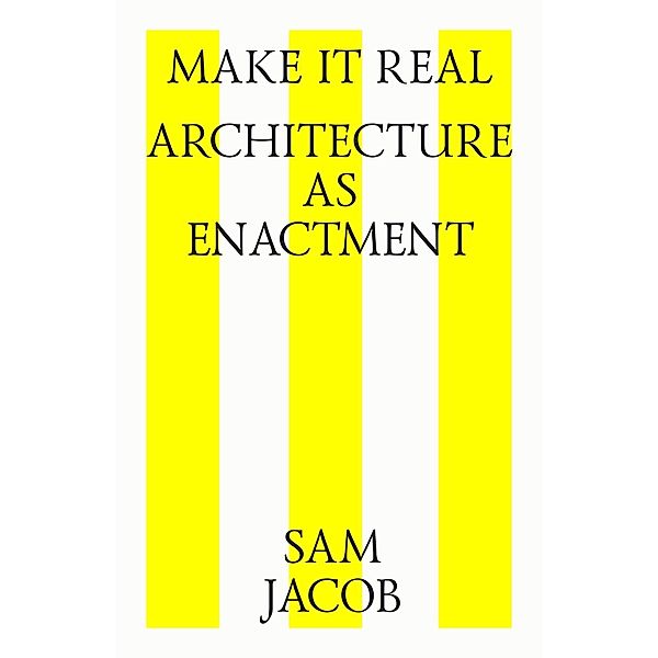 Make it real. Architecture as enactment, Sam Jacob