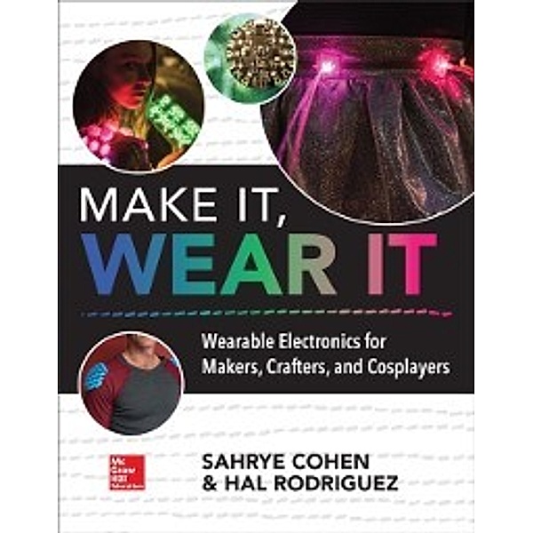Make It, Wear It: Wearable Electronics for Makers, Crafters, and Cosplayers, Hal Rodriguez, Sahrye Cohen