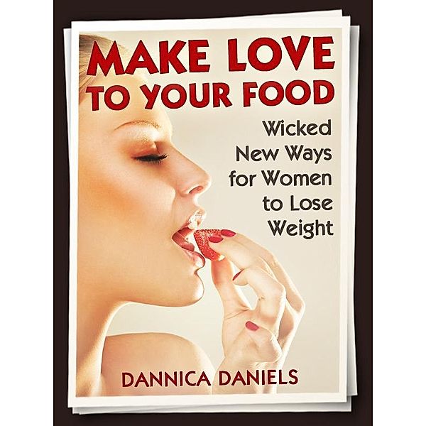 Make Love to Your Food: Wicked New Ways for Women to Lose Weight, Dannica Daniels