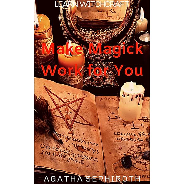 Make Magick Work for You (Learn Witchcraft, #7) / Learn Witchcraft, Agatha Sephiroth