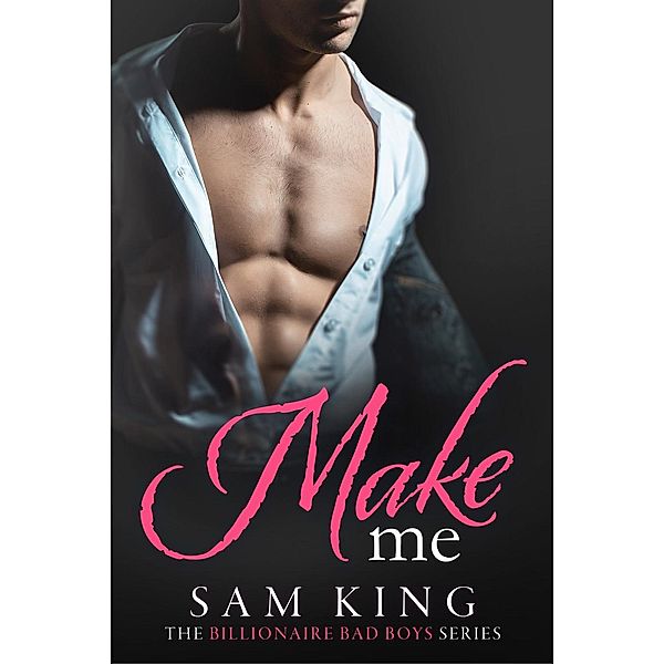 Make Me (Billionaire Bad Boys, #3) / Billionaire Bad Boys, Sam King