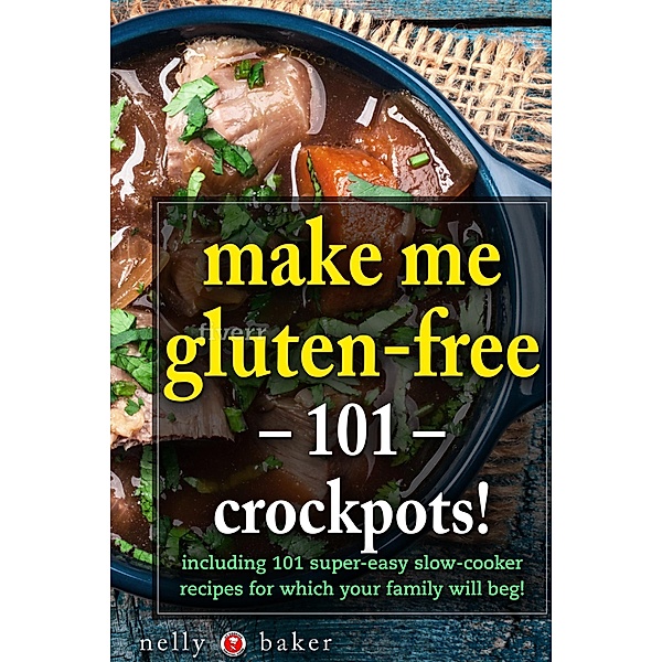 Make Me Gluten-free - 101 Crockpots! (My Cooking Survival Guide, #4) / My Cooking Survival Guide, Nelly Baker