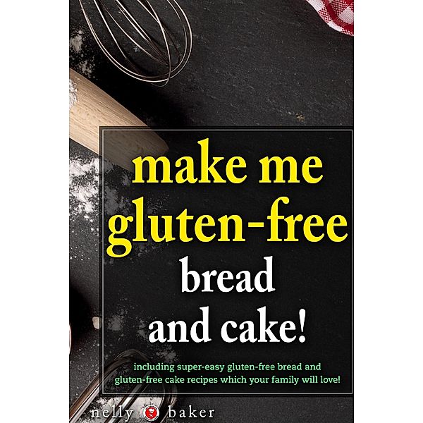 Make Me Gluten-Free - Bread and Cakes! (My Cooking Survival Guide, #6) / My Cooking Survival Guide, Nelly Baker