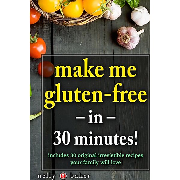 Make Me Gluten-Free... in 30 minutes! (My Cooking Survival Guide, #1) / My Cooking Survival Guide, Nelly Baker