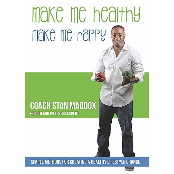 Make Me Healthy, Make Me Happy: Simple Methods for Creating a Healthy Lifestyle Change, Stan Maddox