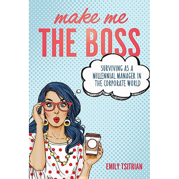 Make Me the Boss: Surviving as A Millennial Manager in the Corporate World, Emily Tsitrian