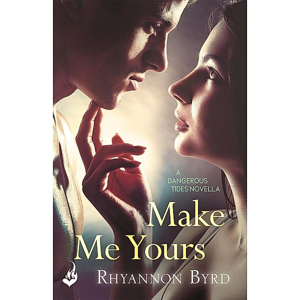 Make Me Yours: A Dangerous Tides Novella 1.5 / Dangerous Tides, Rhyannon Byrd