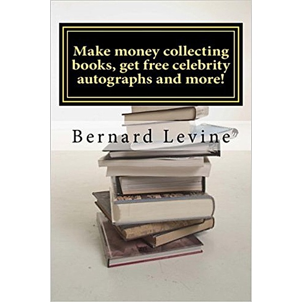 Make Money Collecting Books, Get Free Celebrity Autographs and more!, Bernard Levine