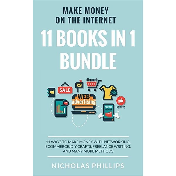 Make Money On The Internet (11 Books In 1 Bundle): 11 Ways To Make Money With Networking, Ecommerce, DIY Crafts, Freelance Writing, And Many More Methods, Nicholas Phillips
