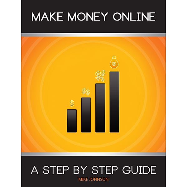 Make Money Online: A Step By Step Guide, Mike Johnson