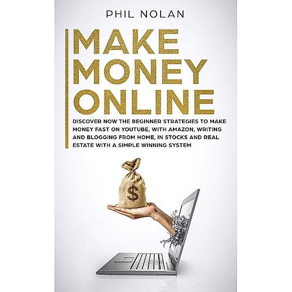Make Money Online: Discover now the Beginner Strategies to make money fast on Youtube, with Amazon, writing and blogging from Home, in Stocks and Real Estate with a simple winning System, Phil Nolan