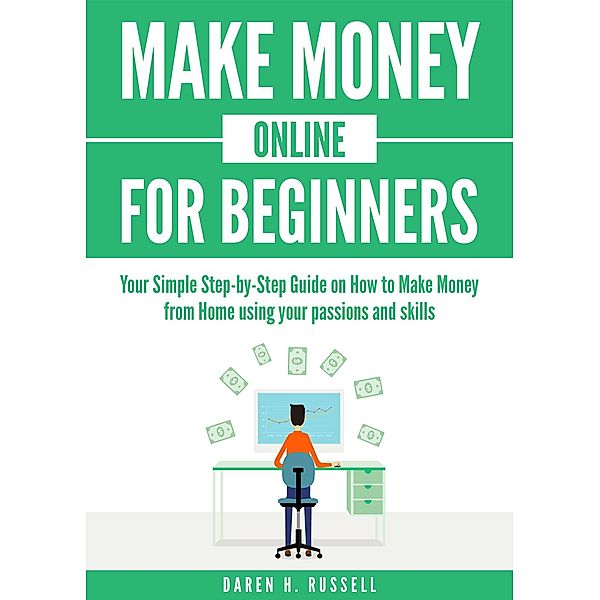 Make Money Online for Beginners: Your Simple Step-by-Step Guide on How to Make Money from Home Using Your Passions and Skills (Passive Income) / Passive Income, Daren H. Russell