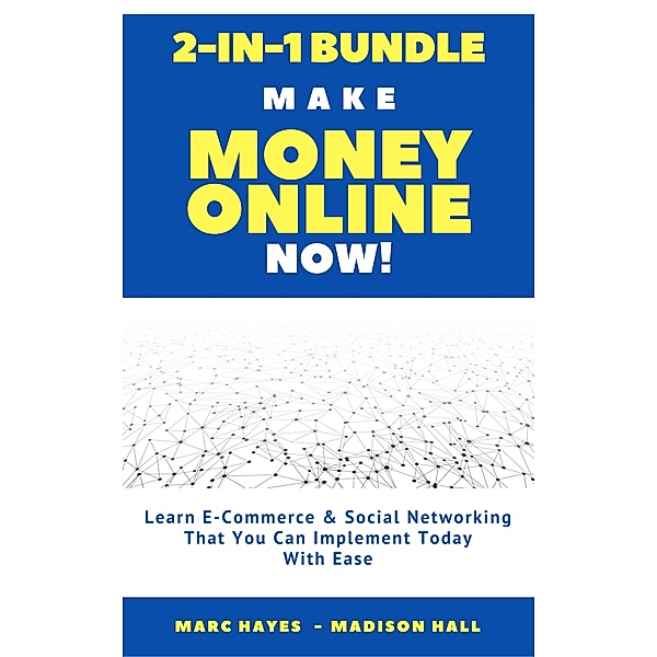 Make Money Online Now! (2-in-1 Bundle): Learn E-Commerce & Social Networking That You Can Implement Today With Ease, Marc Hayes, Madison Hall