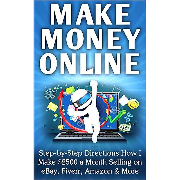 Make Money Online Step-by-Step Directions How I Make $2500 a Month Selling on eBay, Fiverr, Amazon & More, Nick Vulich