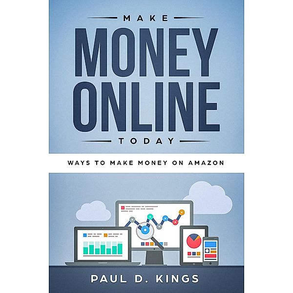 Make Money Online Today: Ways To Make Money on Amazon, Paul D. Kings